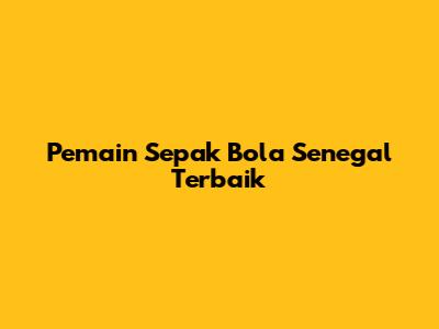Pemain Sepak Bola Senegal Terbaik