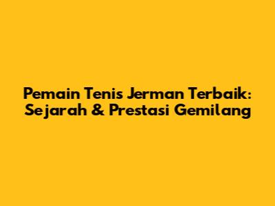 Pemain Tenis Jerman Terbaik: Sejarah & Prestasi Gemilang