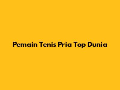 Pemain Tenis Pria Top Dunia