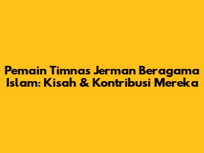 Pemain Timnas Jerman Beragama Islam: Kisah & Kontribusi Mereka