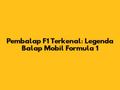 Pembalap F1 Terkenal: Legenda Balap Mobil Formula 1