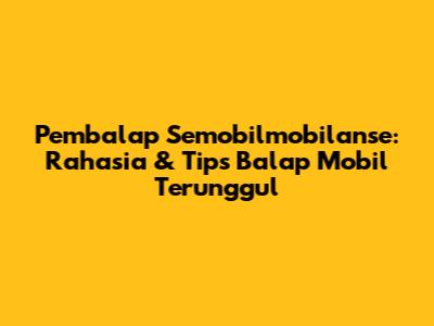 Pembalap Semobilmobilanse: Rahasia & Tips Balap Mobil Terunggul