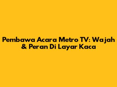 Pembawa Acara Metro TV: Wajah & Peran Di Layar Kaca