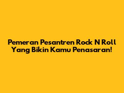 Pemeran Pesantren Rock N Roll Yang Bikin Kamu Penasaran!