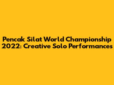 Pencak Silat World Championship 2022: Creative Solo Performances