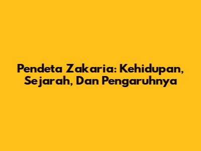 Pendeta Zakaria: Kehidupan, Sejarah, Dan Pengaruhnya