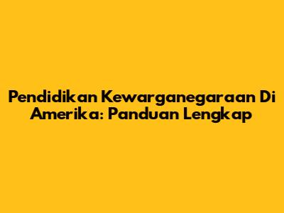 Pendidikan Kewarganegaraan Di Amerika: Panduan Lengkap