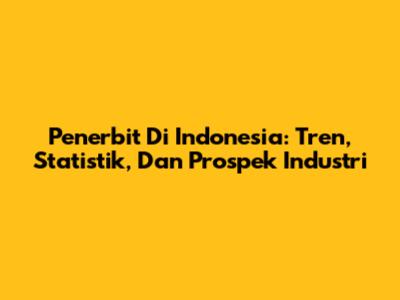 Penerbit Di Indonesia: Tren, Statistik, Dan Prospek Industri