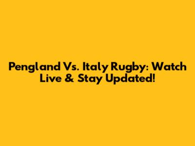 Pengland Vs. Italy Rugby: Watch Live & Stay Updated!