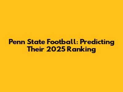 Penn State Football: Predicting Their 2025 Ranking
