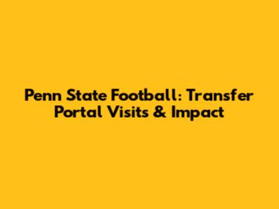 Penn State Football: Transfer Portal Visits & Impact