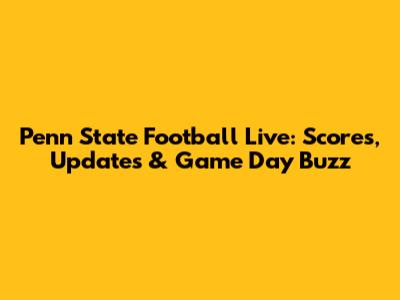Penn State Football Live: Scores, Updates & Game Day Buzz