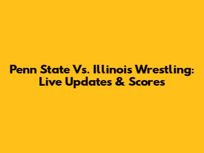 Penn State Vs. Illinois Wrestling: Live Updates & Scores