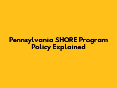 Pennsylvania SHORE Program Policy Explained