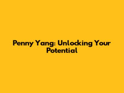 Penny Yang: Unlocking Your Potential