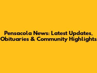 Pensacola News: Latest Updates, Obituaries & Community Highlights