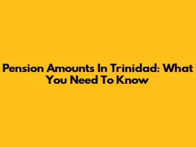 Pension Amounts In Trinidad: What You Need To Know