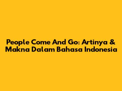 People Come And Go: Artinya & Makna Dalam Bahasa Indonesia
