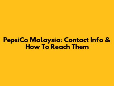 PepsiCo Malaysia: Contact Info & How To Reach Them