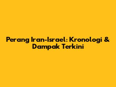 Perang Iran-Israel: Kronologi & Dampak Terkini