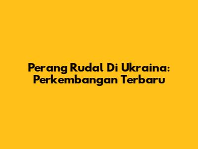 Perang Rudal Di Ukraina: Perkembangan Terbaru