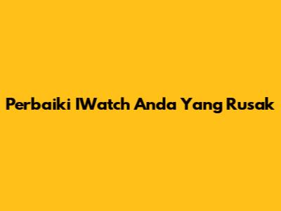 Perbaiki IWatch Anda Yang Rusak
