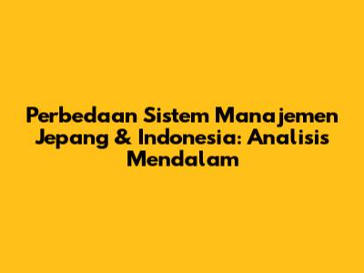 Perbedaan Sistem Manajemen Jepang & Indonesia: Analisis Mendalam