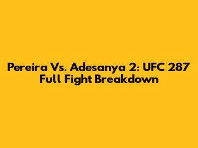 Pereira Vs. Adesanya 2: UFC 287 Full Fight Breakdown