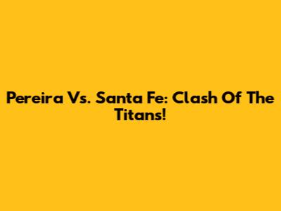 Pereira Vs. Santa Fe: Clash Of The Titans!