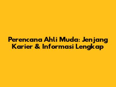 Perencana Ahli Muda: Jenjang Karier & Informasi Lengkap