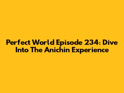 Perfect World Episode 234: Dive Into The Anichin Experience
