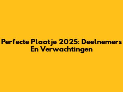 Perfecte Plaatje 2025: Deelnemers En Verwachtingen