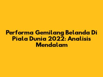 Performa Gemilang Belanda Di Piala Dunia 2022: Analisis Mendalam