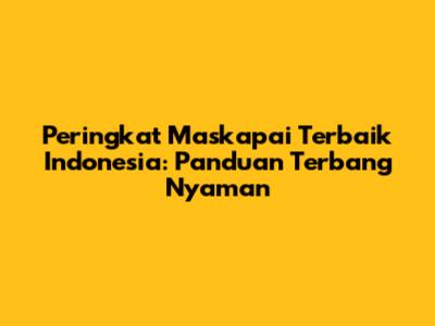 Peringkat Maskapai Terbaik Indonesia: Panduan Terbang Nyaman