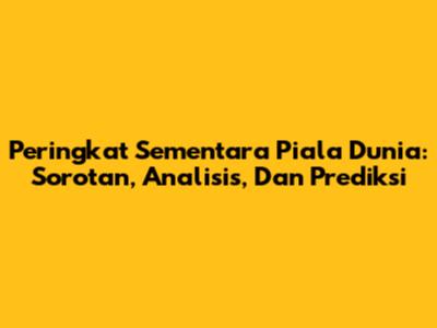 Peringkat Sementara Piala Dunia: Sorotan, Analisis, Dan Prediksi