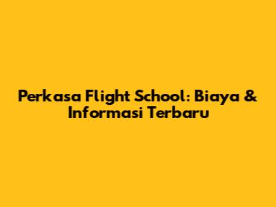 Perkasa Flight School: Biaya & Informasi Terbaru