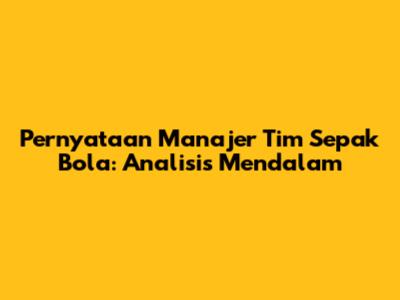 Pernyataan Manajer Tim Sepak Bola: Analisis Mendalam