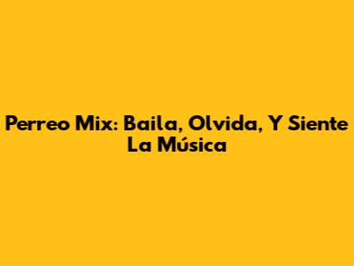 Perreo Mix: Baila, Olvida, Y Siente La Música