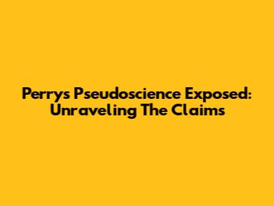Perry's Pseudoscience Exposed: Unraveling The Claims