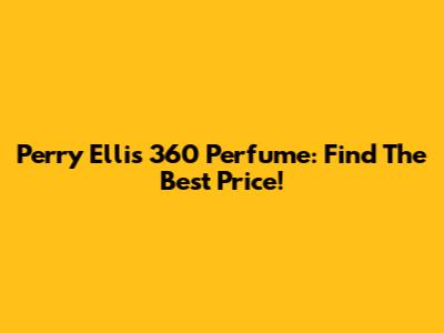 Perry Ellis 360 Perfume: Find The Best Price!