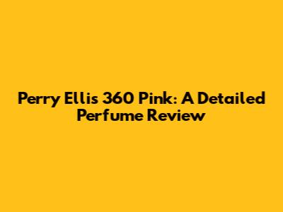 Perry Ellis 360 Pink: A Detailed Perfume Review