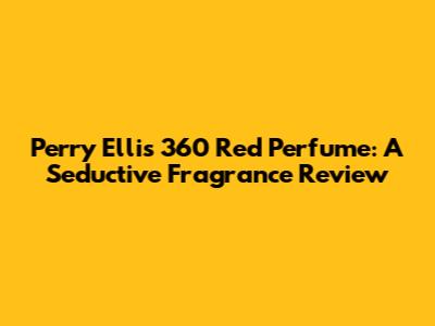 Perry Ellis 360 Red Perfume: A Seductive Fragrance Review