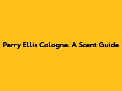 Perry Ellis Cologne: A Scent Guide