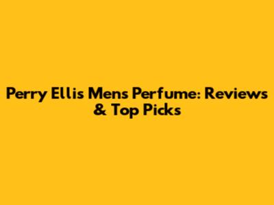 Perry Ellis Men's Perfume: Reviews & Top Picks
