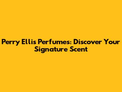 Perry Ellis Perfumes: Discover Your Signature Scent