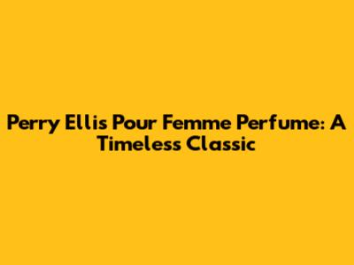 Perry Ellis Pour Femme Perfume: A Timeless Classic