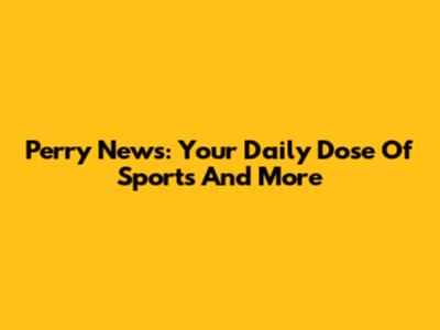 Perry News: Your Daily Dose Of Sports And More
