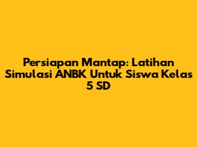Persiapan Mantap: Latihan Simulasi ANBK Untuk Siswa Kelas 5 SD
