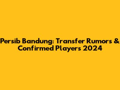 Persib Bandung: Transfer Rumors & Confirmed Players 2024