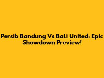 Persib Bandung Vs Bali United: Epic Showdown Preview!